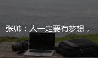 张帅�：人一定要有梦想	，当梦想的种子在心里扎了根，就一定会发芽