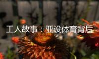 工人故事
：亚设体育背后的“小人物”