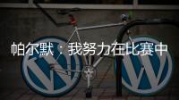 帕尔默	：我努力在比赛中做好自己的工作
，希望能一直这样下去