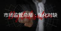 市场监管总局：强化对缺陷产品召回的监管力度