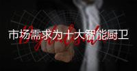 市场需求为十大智能厨卫品牌创造发展条件