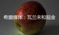 希腊媒体	：瓦兰未和掘金谈过离开NBA一事 掘金对他不沟通感到愤怒