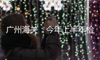 广州海关：今年上半年检疫监管出口荔枝超2800吨