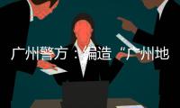 广州警方
：编造“广州地铁遭恐怖袭击”谣言嫌疑人被抓获