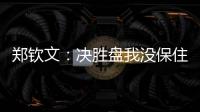 郑钦文：决胜盘我没保住发球局直接0比3落后�，非常可惜