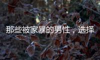 那些被家暴的男性
，选择藏起来