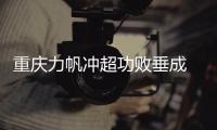 重庆力帆冲超功败垂成 矛盾重重+拒绝冲超