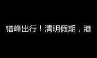 错峰出行
！清明假期，港珠澳大桥车流高峰是→