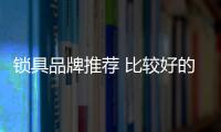 锁具品牌推荐 比较好的室内门锁品牌