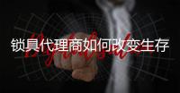 锁具代理商如何改变生存策略呢?