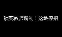 锁死教师编制！这地停招小学老师