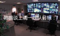 韩鹏谈上调一线队目标
：能力有大小�，还是毫无保留发挥自己能力
