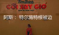 阿斯
	： 特尔施特根被边缘化
，巴萨队长顺位情况复杂