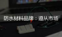 防水材料品牌：遵从市场发展 抓住销量源头