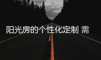 阳光房的个性化定制 需要考虑些什么?