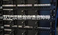 队记谈杨瀚森语言障碍
：他在场上说的话比和媒体多 这个不是问题