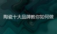 陶瓷十大品牌教你如何做到与经销商共赢！
