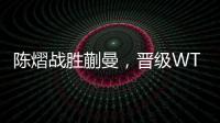 陈熠战胜蒯曼	，晋级WTT美国大满贯女单决赛