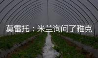 莫雷托
：米兰询问了雅克松的情况，并接触了马特塔经纪人