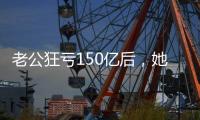 老公狂亏150亿后，她出来挣钱还债了？