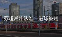 苏超常州队唯一进球被判无效引争议�	，常州发布回应……