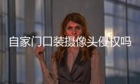 自家门口装摄像头侵权吗？法官释法