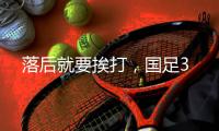 落后就要挨打�	，国足3
