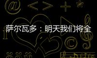 萨尔瓦多�：明天我们将全力掌控节奏
，力拼三分