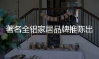 著名全铝家居品牌推陈出新 要有个度