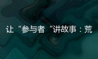 让“参与者“讲故事
：荒漠化治理公益如何做好传播