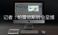 记者：帕雷德斯转会至博卡青年达成协议，将签下一份三年半合同
