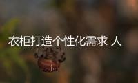衣柜打造个性化需求 人文情怀是“调味剂”