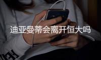 迪亚曼蒂会离开恒大吗