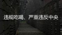 违规吃喝、严重违反中央八项规定精神�
！魏栓师等人被中央层面通报