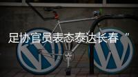 足协官员表态泰达长春“默契战”
：缺乏证据无法处罚