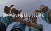 高中锋vs搬腿，苏超张卫和中超张卫相聚�：祝愿苏超越办越好