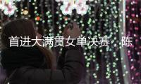 首进大满贯女单决赛，陈熠	：自己是下风球，希望打出拼劲