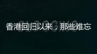 香港回归以来，那些难忘的第一次