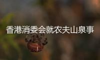 香港消委会就农夫山泉事件致歉，农夫山泉回应