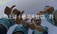 马上评丨杨笑天被罚，苏超对球场“小动作”说不