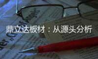 鼎立达板材：从源头分析板材品质和板材价格关系