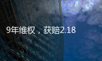 9年维权	，获赔2.18亿：判赔额最高的知识产权案 