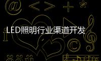LED照明行业渠道开发与维护 孰轻孰重？