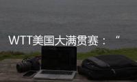 WTT美国大满贯赛
：“栋曼组合”混双夺冠，明日三大看点速戳→
