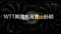 WTT美国大满贯：孙颖莎鏖战五局 晋级16强