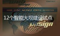12个智能大坝建设试点全面开展，我国大坝装机规模居世界第一