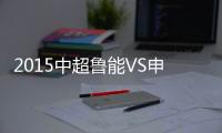 2015中超鲁能VS申鑫战报