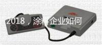 2018
，涂料企业如何抓住信息传播新途径