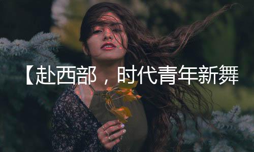 （原标题	：【赴西部