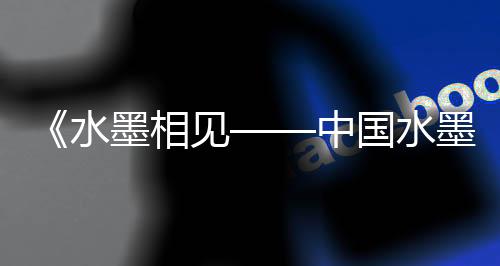 水墨水墨刘春潮表示